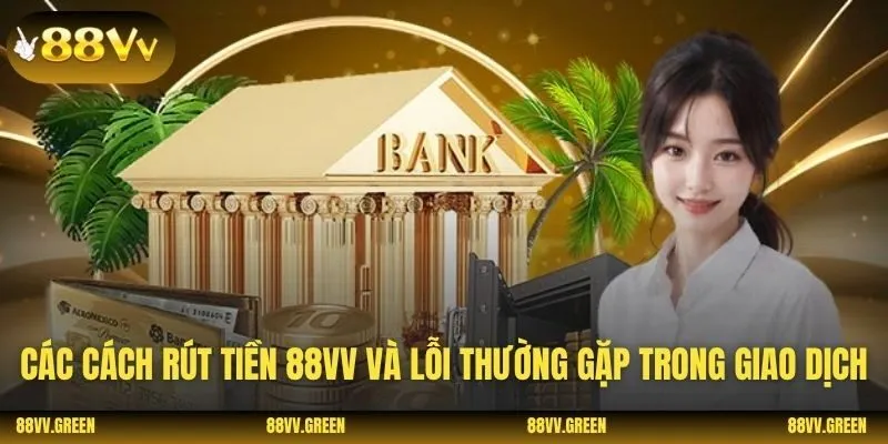 Các cách rút tiền 88VV và lỗi thường gặp trong giao dịch
