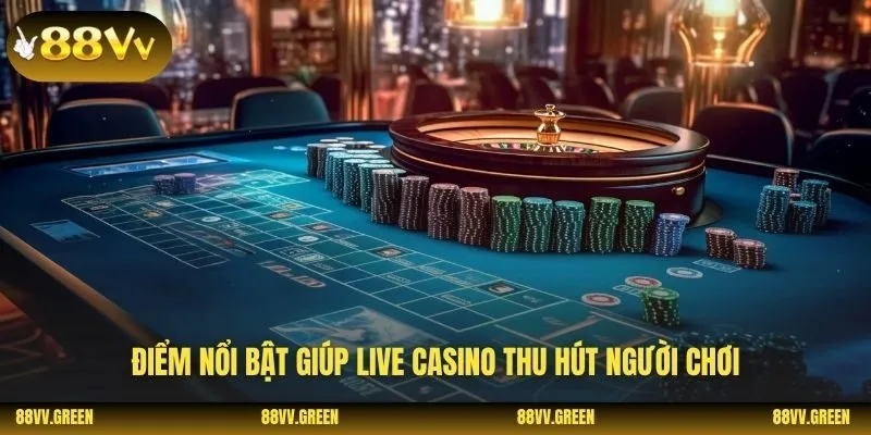 Điểm nổi bật giúp live casino thu hút người chơi