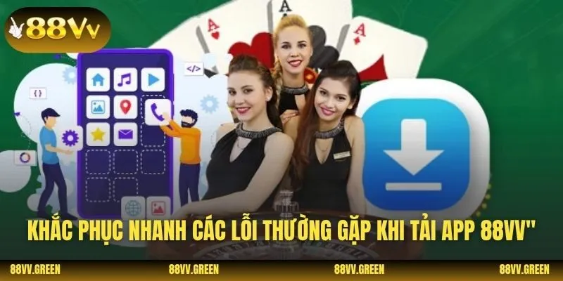 Khắc phục nhanh các lỗi thường gặp khi tải app 88VV