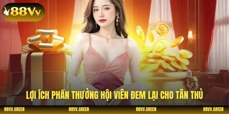 Lợi ích phần thưởng hội viên đem lại cho tân thủ